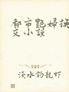 都市艳妇换夫群交小说