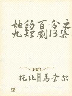 她的百分之九十九短剧13集播放