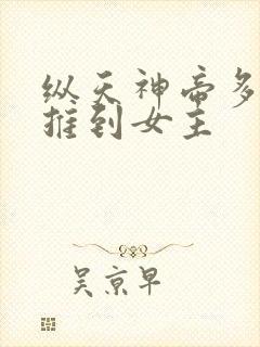 纵天神帝多少章推到女主