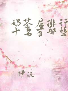 奶茶店排行榜前十名有哪些