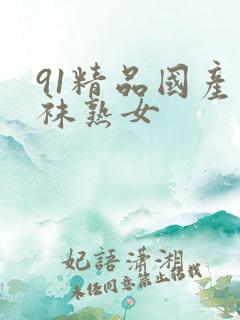 91精品国产丝袜熟女