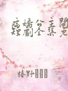 病娇公主闹翻天短剧全集免费观看