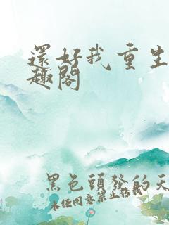 还好我重生了笔趣阁