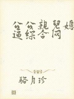 公公亲儿媳妇逼逼综合网