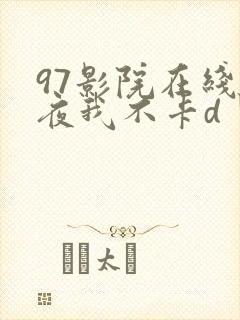 97影院在线午夜我不卡d丨