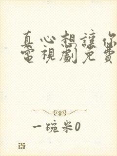 真心想让你幸福电视剧免费看