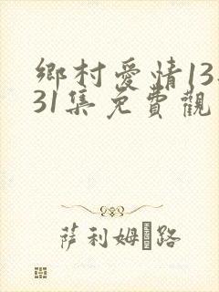 乡村爱情13部31集免费观看