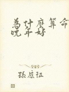 为什么算命都说晚年好 为什么算命都说晚年好