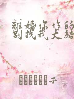 离婚你作的后悔别找我大结局