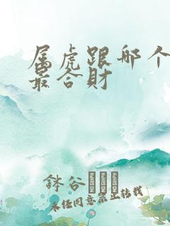 属虎跟哪个属相最合财