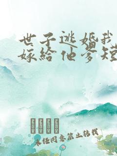 世子逃婚我转身嫁给他爹短剧 世子逃婚我转身嫁给他爹短剧