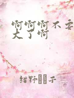 啊啊啊不要啊太大了啊