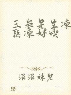 玉米是生冻还是熟冻好吃