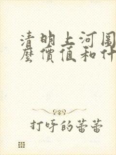 清明上河图的什么价值和什么价值