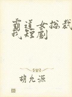 霸道女总裁爱上我短剧