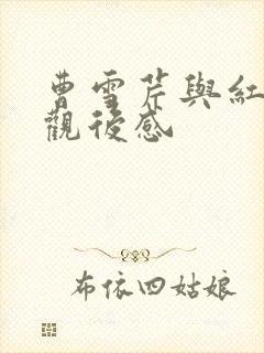 曹雪芹与红楼梦观后感