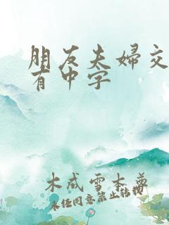 朋友夫妇交换2有中字