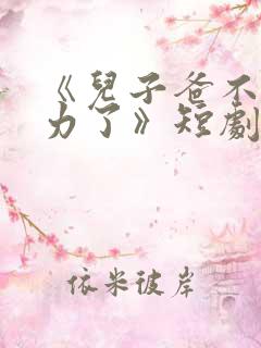 《儿子爸不想努力了》短剧
