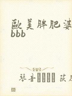欧美胖肥婆激情bbb