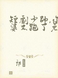 短剧少帅,你老婆又跑了免费观看