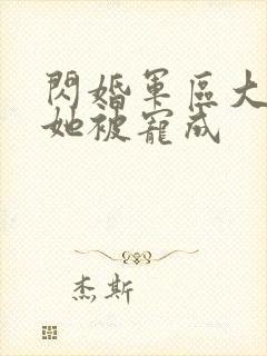 闪婚军区大佬后她被宠成