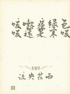 咳嗽痰绿色是热咳还是寒咳