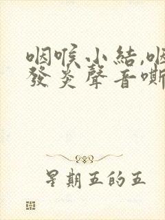 咽喉小结,咽喉发炎声音嘶哑怎么办