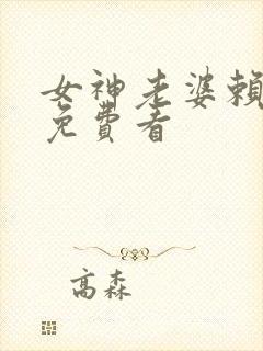 女神老婆赖上我免费看