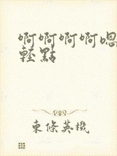 啊啊啊啊嗯嗯嗯轻点