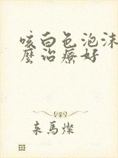 咳白色泡沫痰怎么治疗好 咳白色泡沫痰怎么治疗好