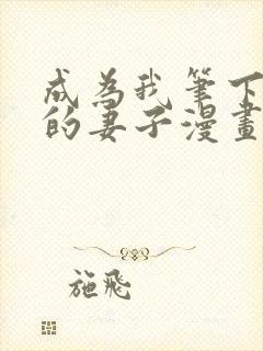 成为我笔下男主的妻子漫画全集