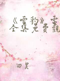 《雪豹》电视剧全集免费观看