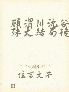 顾渭川沈谷晗万殊大结局后续
