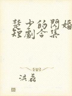 楚少的闪婚甜妻短剧合集