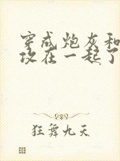 穿成炮灰和主角攻在一起了
