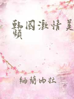 韩国激情美女视频