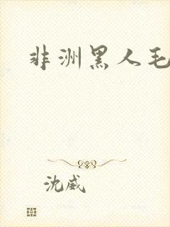 非洲黑人毛片
