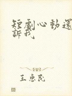 短剧心动还请告诉我