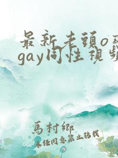 最新老头o恋老gay同性视频·纸:.