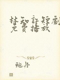 林知许短剧全集免费播放