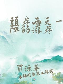 头疼两天一阵一阵的涨疼