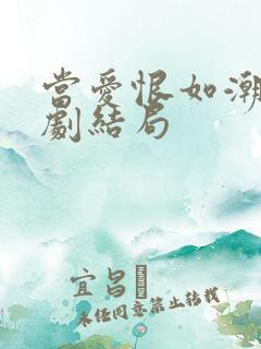 当爱恨如潮生短剧结局 当爱恨如潮生短剧结局
