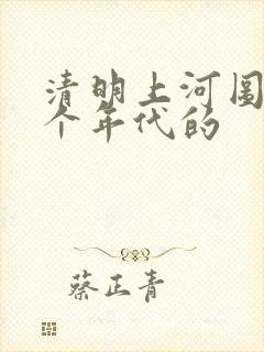 清明上河图是哪个年代的