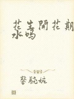 花生开花期能浇水吗
