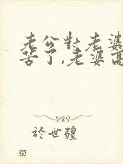 老公对老婆说辛苦了,老婆高情商回复什么