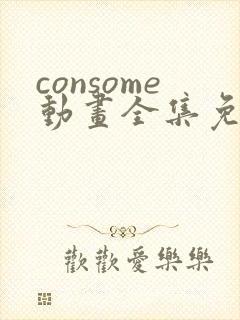 consome动画全集免费观看