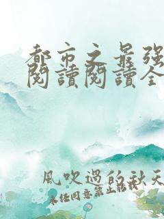 都市之最强狂兵阅读阅读全文