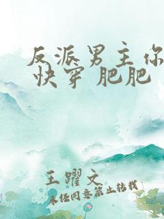 反派男主你好坏 快穿 肥肥