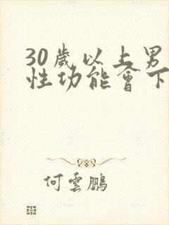 30岁以上男人性功能会下降吗