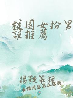校园女扮男装小说推荐 校园女扮男装小说推荐